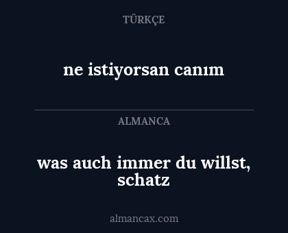 ne istiyorsan canım - was auch immer du willst, schatz