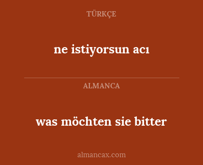 ne istiyorsun acı - was möchten sie bitter