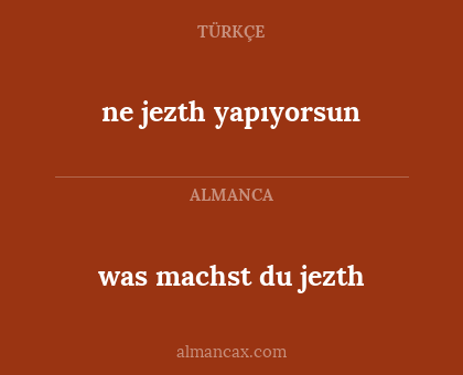 was machst du jezth - ne jezth yapıyorsun