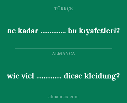 wie viel .............. diese kleidung? - ne kadar .............. bu kıyafetleri?