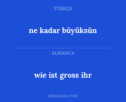 ne kadar büyüksün - wie ist gross ihr