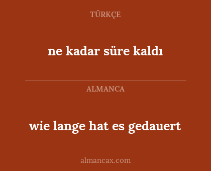 wie lange hat es gedauert - ne kadar süre kaldı