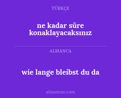 wie lange bleibst du da - ne kadar süre konaklayacaksınız