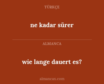 ne kadar sürer - wie lange dauert es?