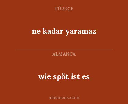 wie spöt ist es - ne kadar yaramaz