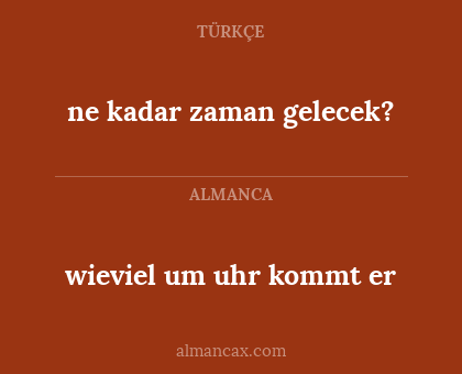 ne kadar zaman gelecek? - wieviel um uhr kommt er