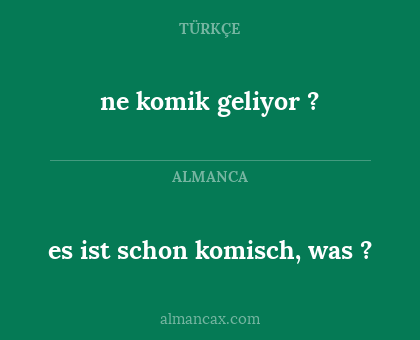 ne komik geliyor ? - es ist schon komisch, was ?