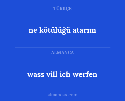 wass vill ich werfen - ne kötülüğü atarım