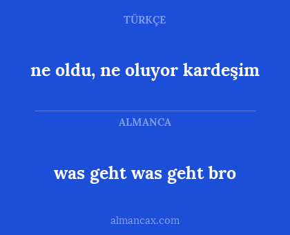 ne oldu, ne oluyor kardeşim - was geht was geht bro