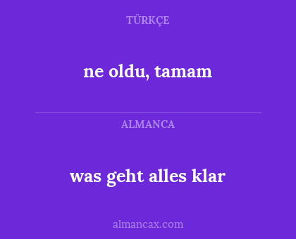 ne oldu, tamam - was geht alles klar