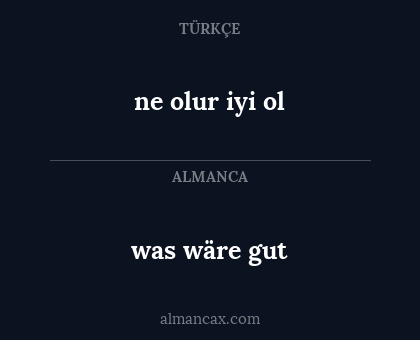 was wäre gut - ne olur iyi ol