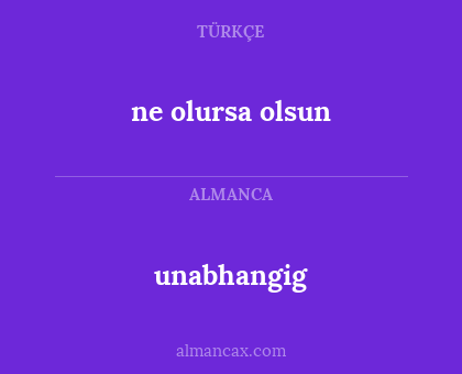 unabhangig - ne olursa olsun