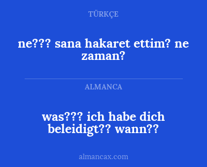 was??? ich habe dich beleidigt?? wann?? - ne??? sana hakaret ettim? ne zaman?