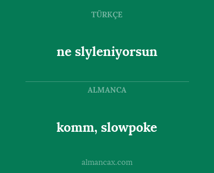 komm, slowpoke - ne slyleniyorsun
