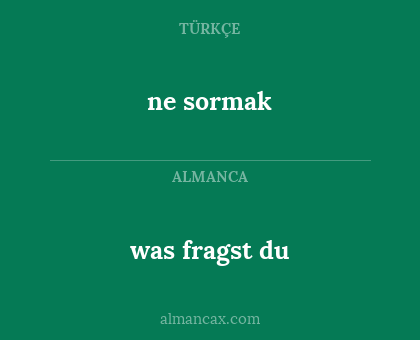 ne sormak - was fragst du