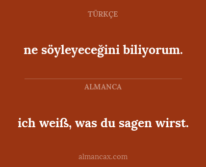 ne söyleyeceğini biliyorum. - ich weiß, was du sagen wirst.