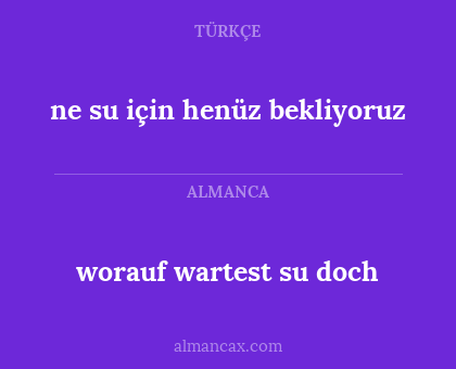 worauf wartest su doch - ne su için henüz bekliyoruz