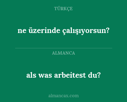 als was arbeitest du? - ne üzerinde çalışıyorsun?