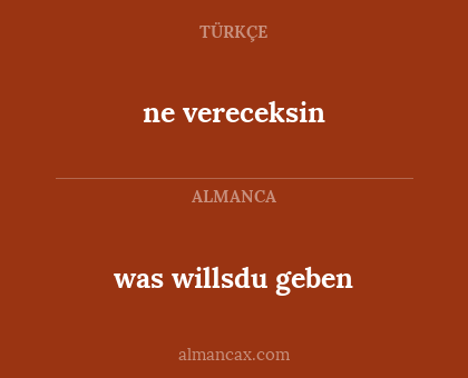 ne vereceksin - was willsdu geben