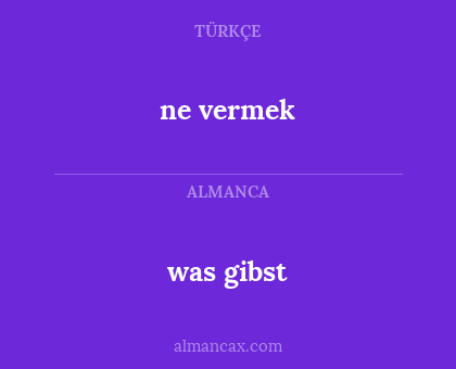 ne vermek - was gibst