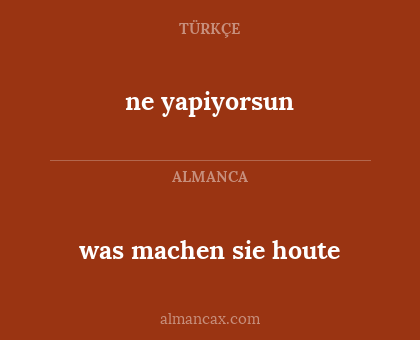 ne yapiyorsun - was machen sie houte