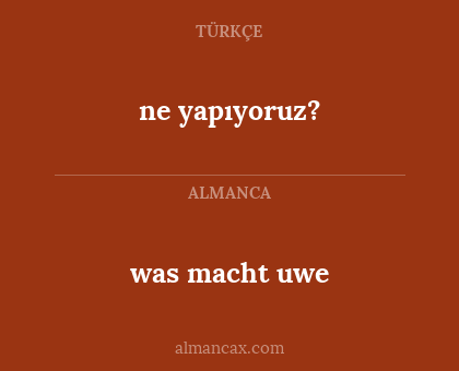 was macht uwe - ne yapıyoruz?