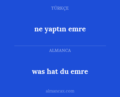 was hat du
 emre - ne yaptın 
emre