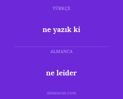 ne leider - ne yazık ki