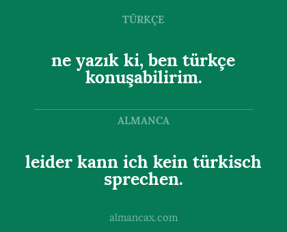ne yazık ki, ben türkçe konuşabilirim. - leider kann ich kein türkisch sprechen.