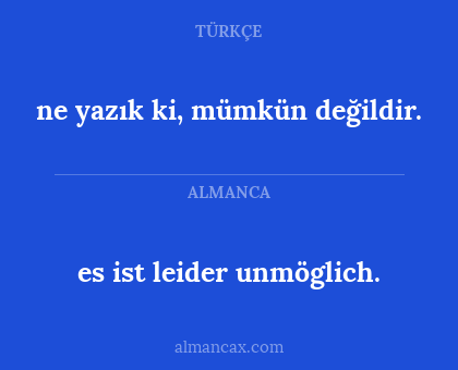 ne yazık ki, mümkün değildir. - es ist leider unmöglich.