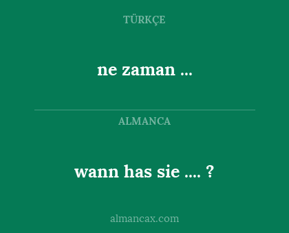 wann has sie .... ? - ne zaman ...