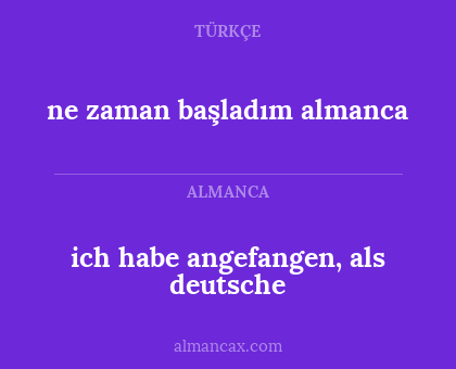 ich habe angefangen, als deutsche - ne zaman başladım almanca