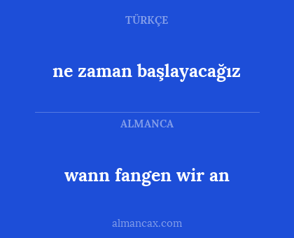 ne zaman başlayacağız - wann fangen wir an