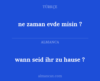 wann seid ihr zu hause ? - ne zaman evde misin ?