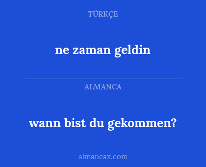 ne zaman geldin - wann bist du gekommen?