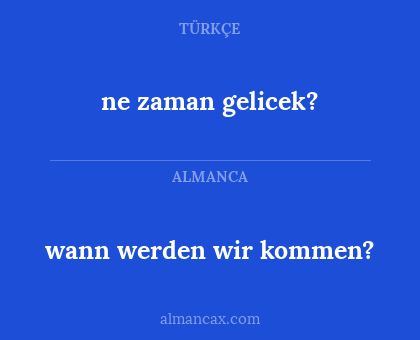 ne zaman gelicek? - wann werden wir kommen?