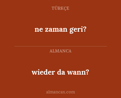 ne zaman geri? - wieder da wann?