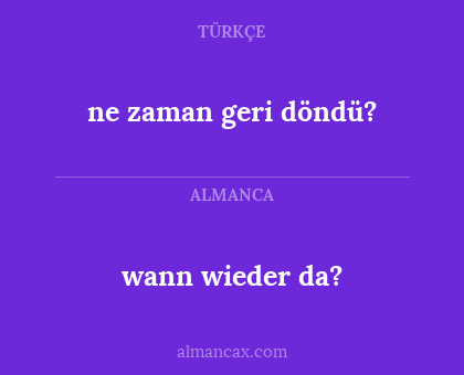 wann wieder da? - ne zaman geri döndü?