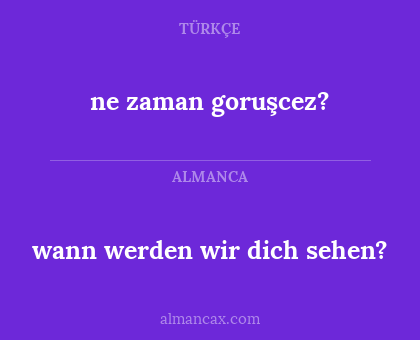 ne zaman goruşcez? - wann werden wir dich sehen?