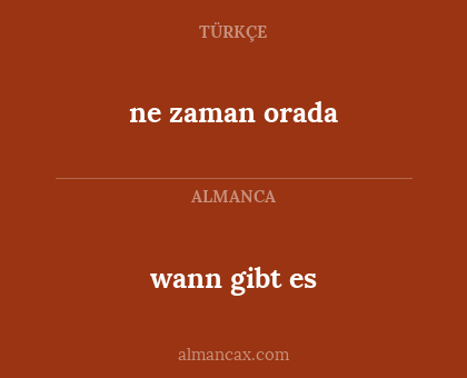 wann gibt es - ne zaman orada