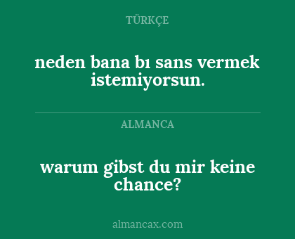 neden bana bı sans vermek istemiyorsun. - warum gibst du mir keine chance?