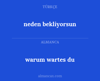 neden bekliyorsun - warum wartes du