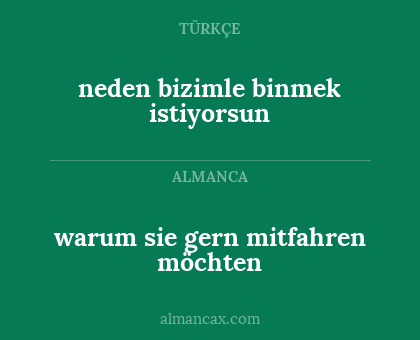 neden bizimle binmek istiyorsun - warum sie gern mitfahren möchten