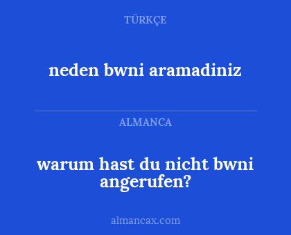 neden bwni aramadiniz - warum hast du nicht bwni angerufen?