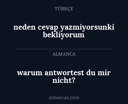 neden cevap yazmiyorsunki bekliyorum - warum antwortest du mir nicht?