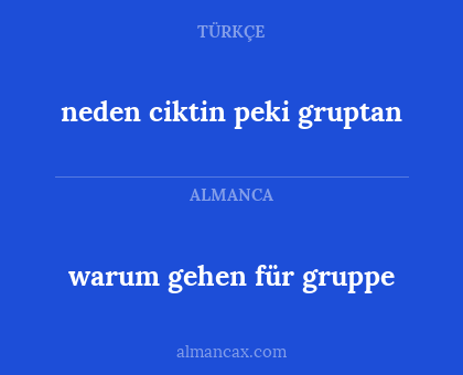neden ciktin peki gruptan - warum gehen für gruppe