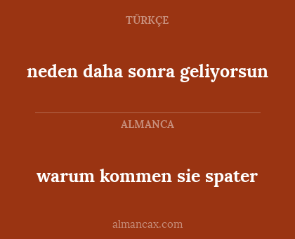 neden daha sonra geliyorsun - warum kommen sie spater