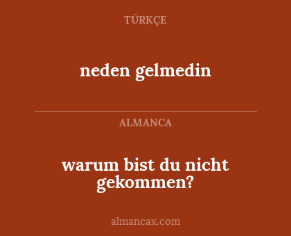neden gelmedin - warum bist du nicht gekommen?