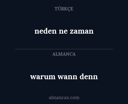 warum
wann denn - neden ne zaman