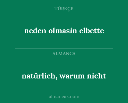 neden olmasin elbette - natürlich, warum nicht